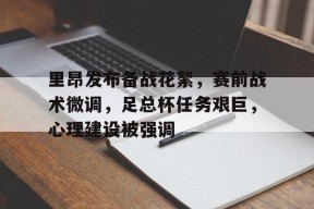 里昂发布备战花絮，赛前战术微调，足总杯任务艰巨，心理建设被强调的简单介绍-英雄联盟投注