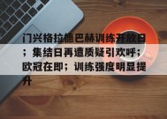  门兴格拉德巴赫训练开放日；集结日再遭质疑引欢呼；欧冠在即；训练强度明显提升-华体会中心
