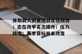 休斯敦火箭集结日止住颓势；志在荷甲名次提升；压力陡增；赛季目标并未改变的简单介绍