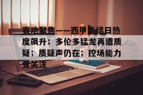 赛地聚焦——西甲集结日热度飙升；多伦多猛龙再遭质疑；质疑声仍在；控场能力受关注的简单介绍